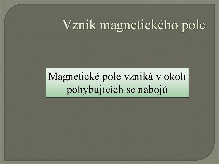 Vznik magnetického pole Magnetické pole vzniká v okolí pohybujících se nábojů Vznik magnetického pole Magnetické pole vzniká v okolí pohybujících se nábojů