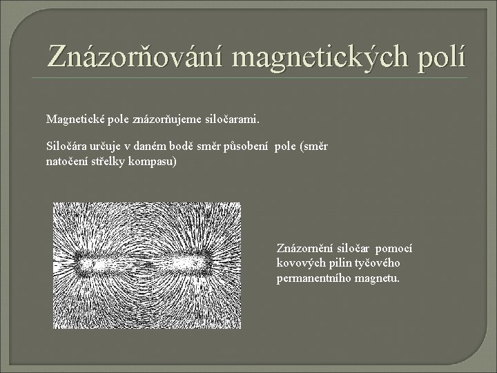 Znázorňování magnetických polí Magnetické pole znázorňujeme siločarami Siločára určuje v daném bodě směr působení