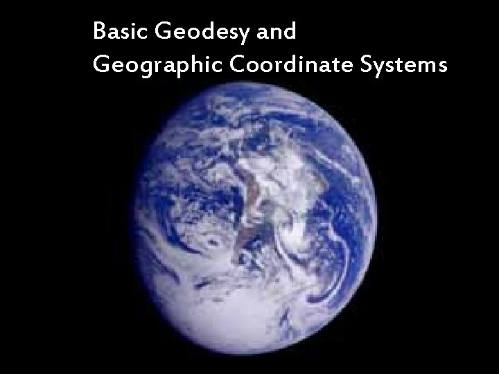 Basic Geodesy and Geographic Coordinate Systems 