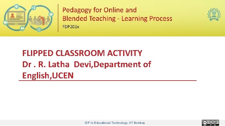 FLIPPED CLASSROOM ACTIVITY Dr. R. Latha Devi, Department of English, UCEN IDP in Educational