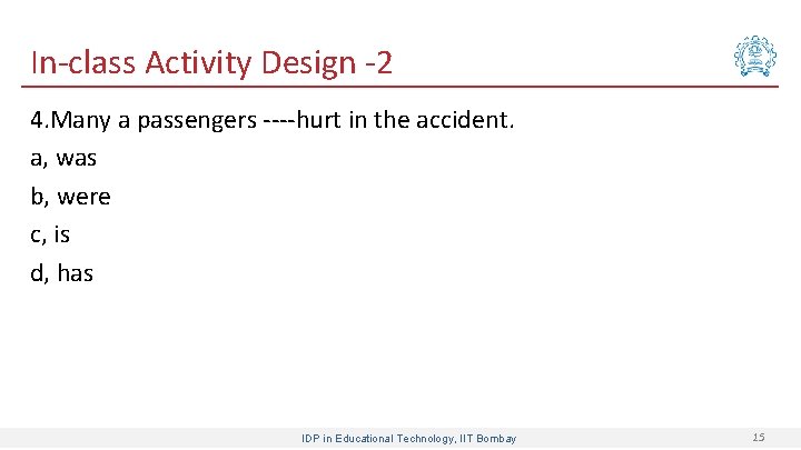 In-class Activity Design -2 4. Many a passengers ----hurt in the accident. a, was