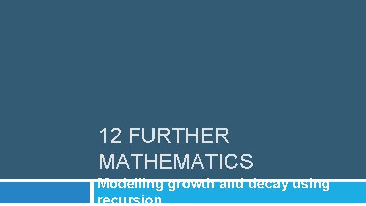 12 FURTHER MATHEMATICS Modelling growth and decay using recursion 