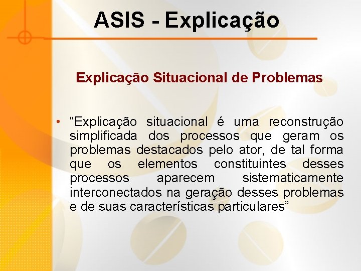 ASIS - Explicação Situacional de Problemas • “Explicação situacional é uma reconstrução simplificada dos