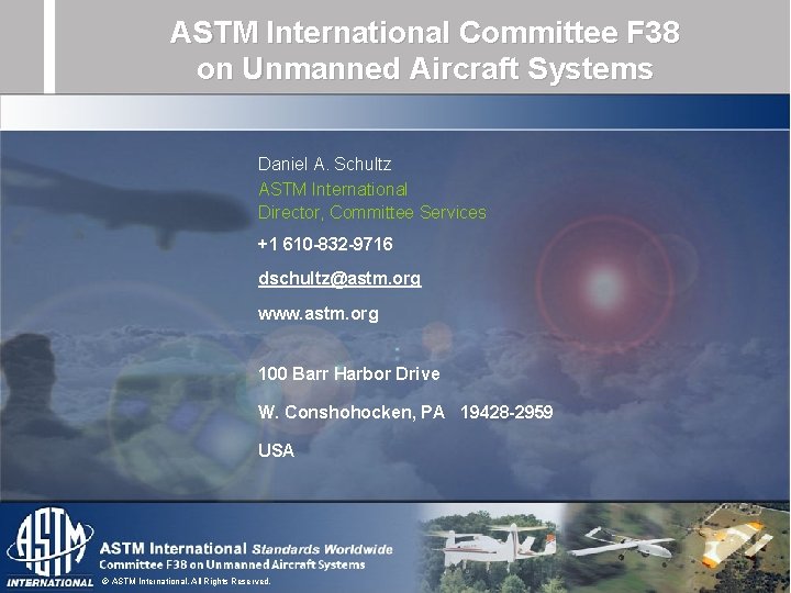 ASTM International Committee F 38 on Unmanned Aircraft Systems Daniel A. Schultz ASTM International ASTM International Committee F 38 on Unmanned Aircraft Systems Daniel A. Schultz ASTM International
