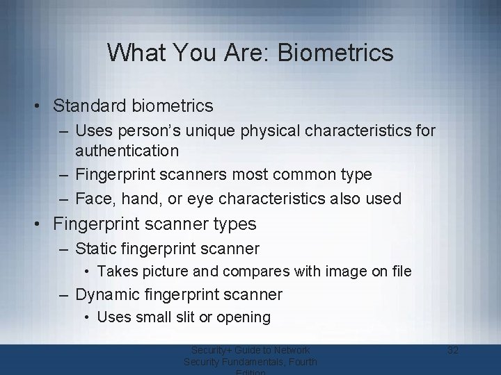 What You Are: Biometrics • Standard biometrics – Uses person’s unique physical characteristics for