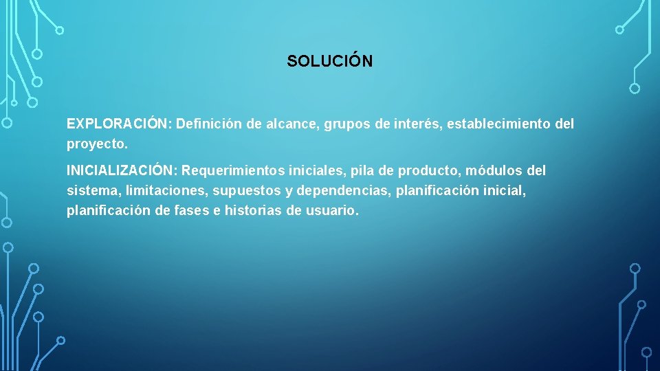 SOLUCIÓN EXPLORACIÓN: Definición de alcance, grupos de interés, establecimiento del proyecto. INICIALIZACIÓN: Requerimientos iniciales,