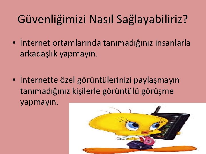 Güvenliğimizi Nasıl Sağlayabiliriz? • İnternet ortamlarında tanımadığınız insanlarla arkadaşlık yapmayın. • İnternette özel görüntülerinizi