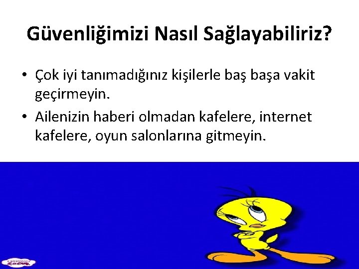 Güvenliğimizi Nasıl Sağlayabiliriz? • Çok iyi tanımadığınız kişilerle başa vakit geçirmeyin. • Ailenizin haberi