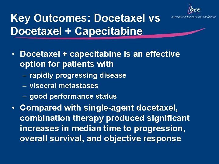 Key Outcomes: Docetaxel vs Docetaxel + Capecitabine • Docetaxel + capecitabine is an effective