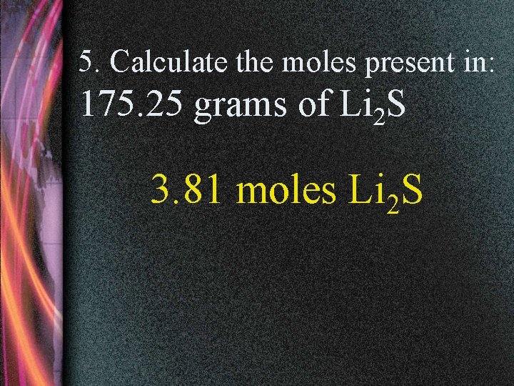 5. Calculate the moles present in: 175. 25 grams of Li 2 S 3.