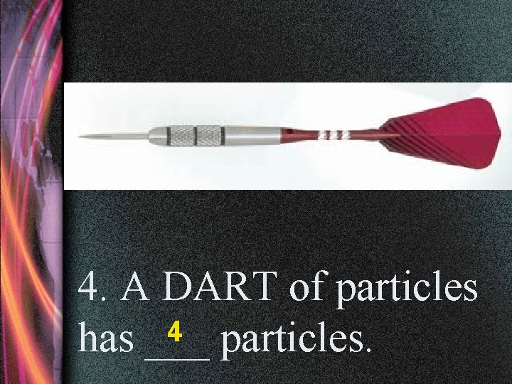 4. A DART of particles 4 particles. has ___ 