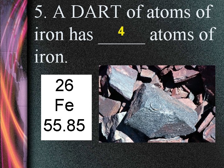 5. A DART of atoms of 4 iron has _____ atoms of iron. 26