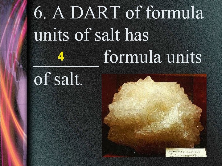 6. A DART of formula units of salt has 4 _______ formula units of