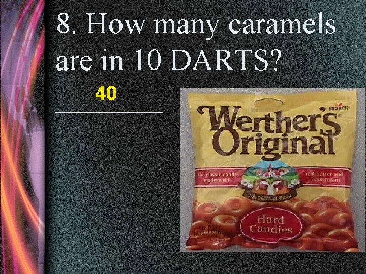 8. How many caramels are in 10 DARTS? 40 _______ 