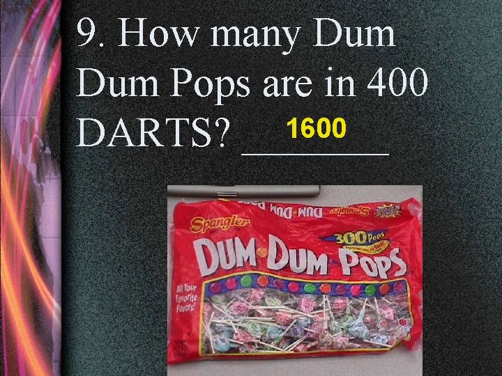 9. How many Dum Pops are in 400 1600 DARTS? _______ 