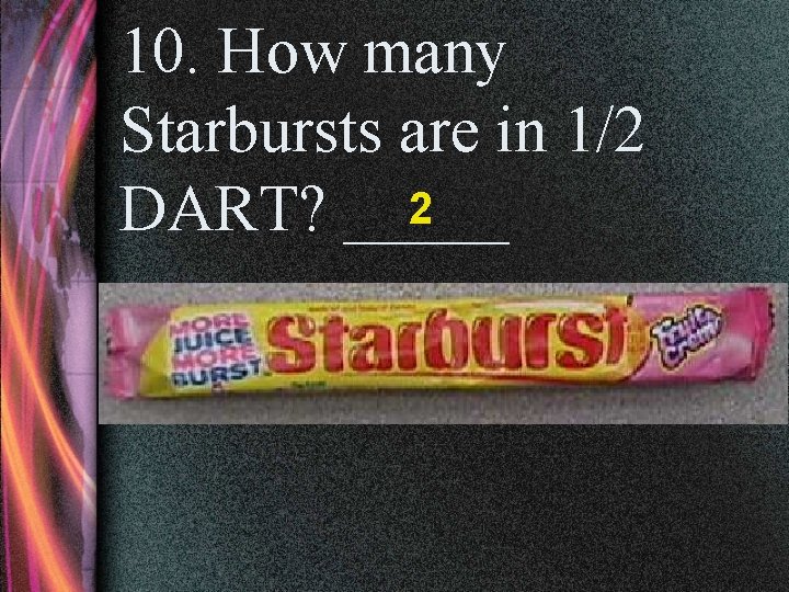 10. How many Starbursts are in 1/2 2 DART? _____ 