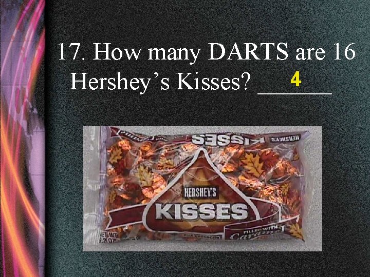 17. How many DARTS are 16 4 Hershey’s Kisses? ______ 