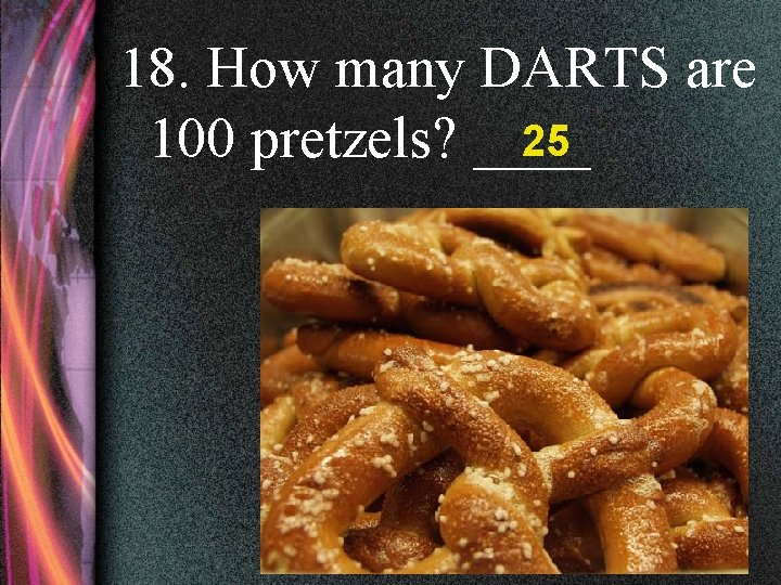 18. How many DARTS are 25 100 pretzels? ____ 