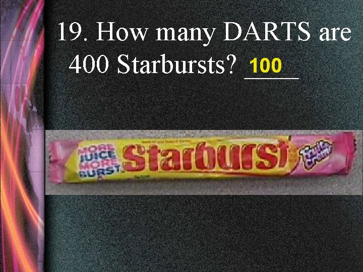 19. How many DARTS are 100 400 Starbursts? ____ 