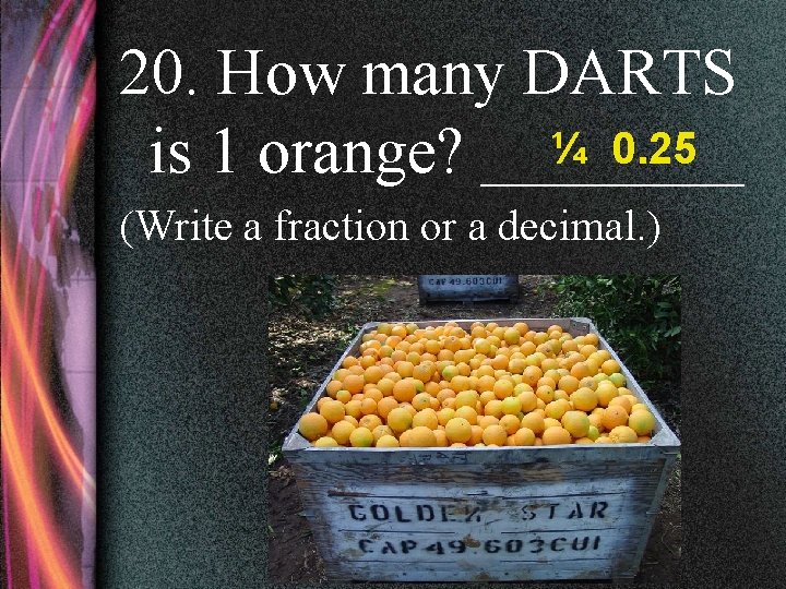 20. How many DARTS ¼ 0. 25 is 1 orange? ____ (Write a fraction