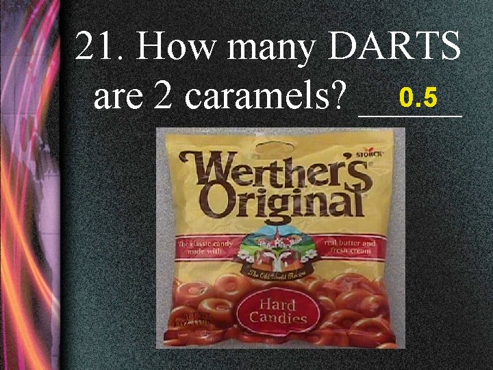 21. How many DARTS 0. 5 are 2 caramels? _____ 
