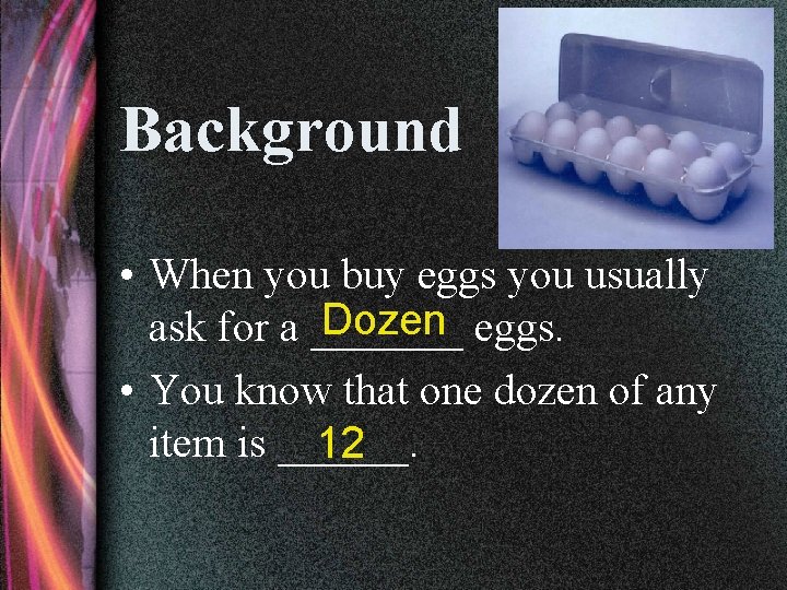 Background • When you buy eggs you usually Dozen eggs. ask for a _______