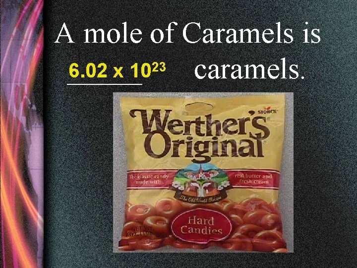 A mole of Caramels is 6. 02 x 1023 caramels. _____ 