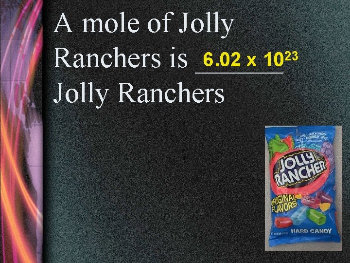A mole of Jolly 6. 02 x 1023 Ranchers is ______ Jolly Ranchers 