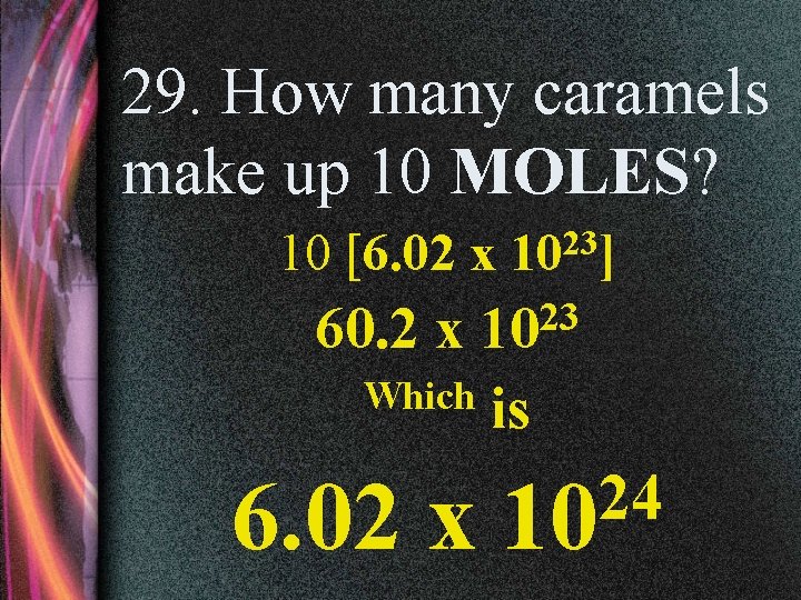 29. How many caramels make up 10 MOLES? 10 [6. 02 x 1023] 60.