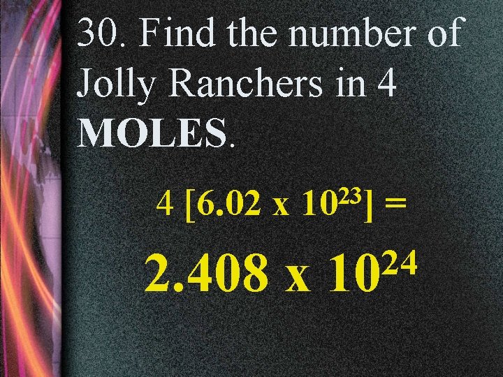 30. Find the number of Jolly Ranchers in 4 MOLES. 4 [6. 02 x