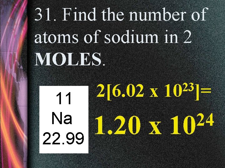 31. Find the number of atoms of sodium in 2 MOLES. 11 Na 22.