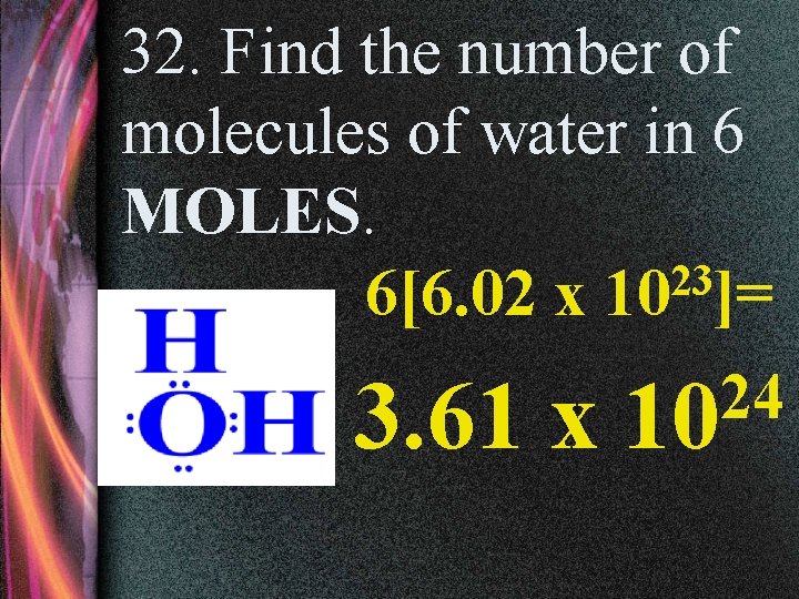 32. Find the number of molecules of water in 6 MOLES. 23 6[6. 02