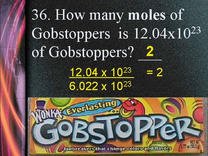 36. How many moles of 23 Gobstoppers is 12. 04 x 10 2 of