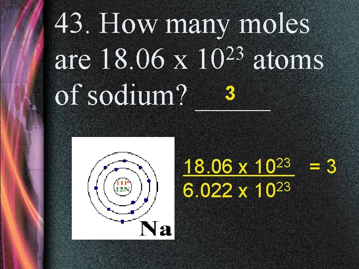 43. How many moles 23 are 18. 06 x 10 atoms 3 of sodium?