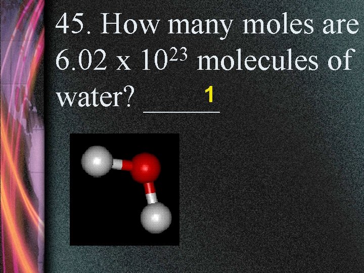 45. How many moles are 23 6. 02 x 10 molecules of 1 water?