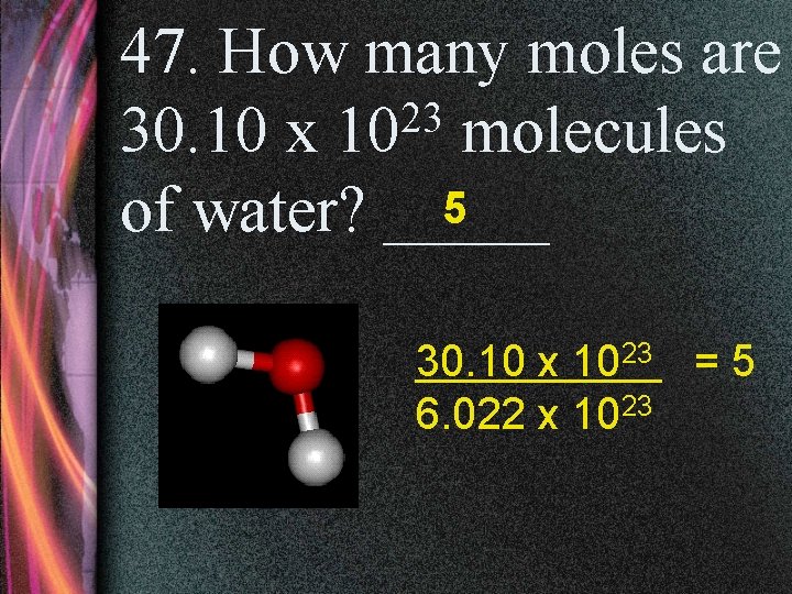 47. How many moles are 23 30. 10 x 10 molecules 5 of water?