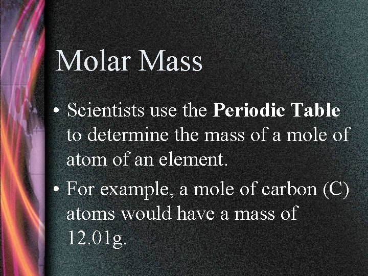 Molar Mass • Scientists use the Periodic Table to determine the mass of a