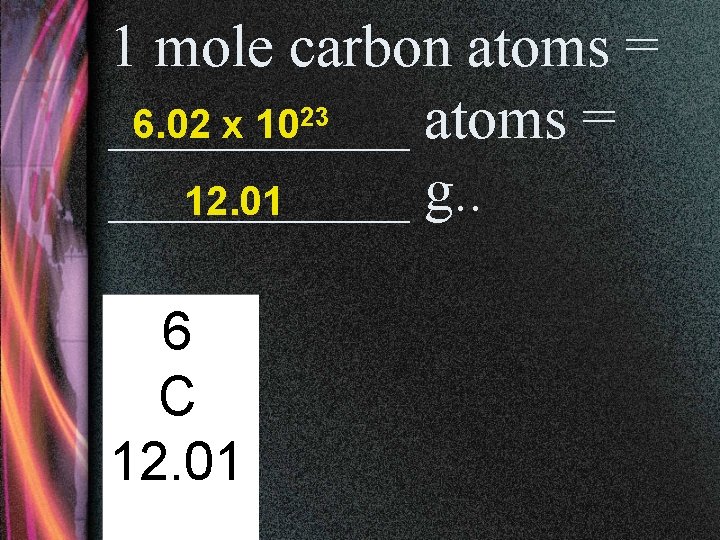 1 mole carbon atoms = _____ atoms = 6. 02 x 1023 _____ g.