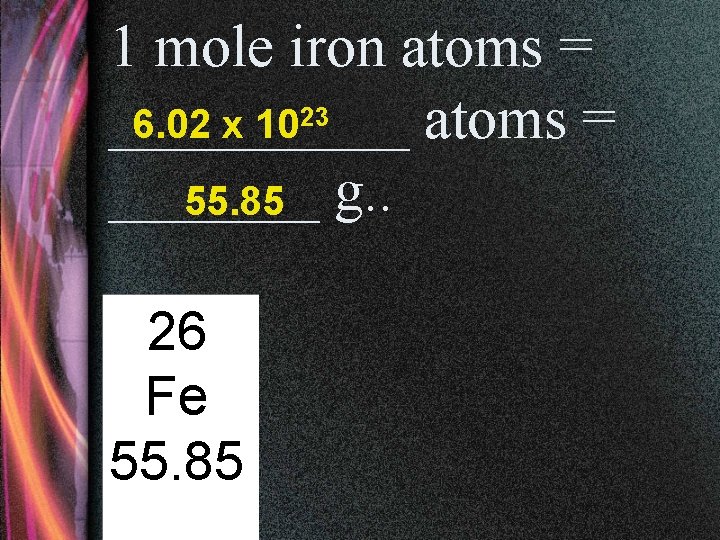 1 mole iron atoms = _____ atoms = 6. 02 x 1023 _______ 55.