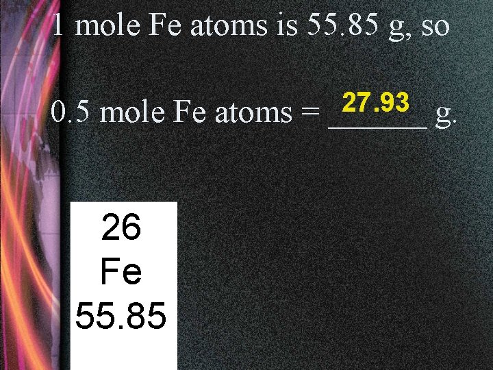 1 mole Fe atoms is 55. 85 g, so 0. 5 mole Fe atoms
