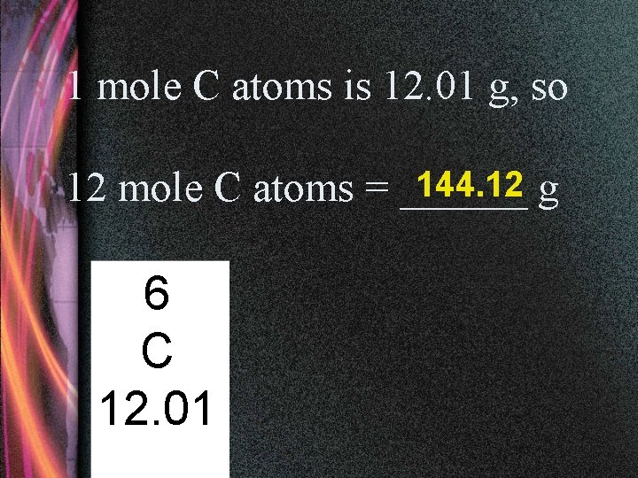 1 mole C atoms is 12. 01 g, so 144. 12 g 12 mole