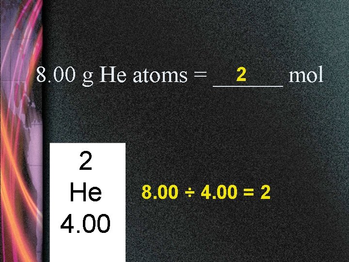 2 8. 00 g He atoms = ______ mol 2 He 4. 00 8.