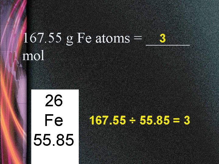 3 167. 55 g Fe atoms = ______ mol 26 Fe 55. 85 167.