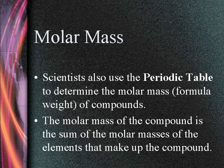 Molar Mass • Scientists also use the Periodic Table to determine the molar mass