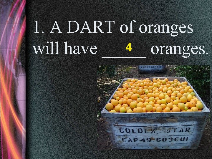 1. A DART of oranges 4 will have _____ oranges. 