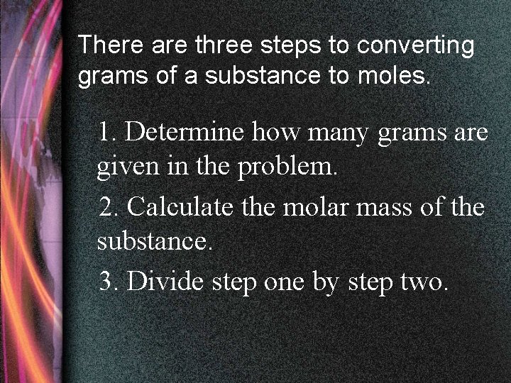 There are three steps to converting grams of a substance to moles. 1. Determine