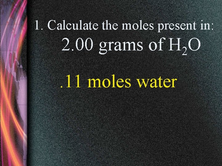 1. Calculate the moles present in: 2. 00 grams of H 2 O. 11