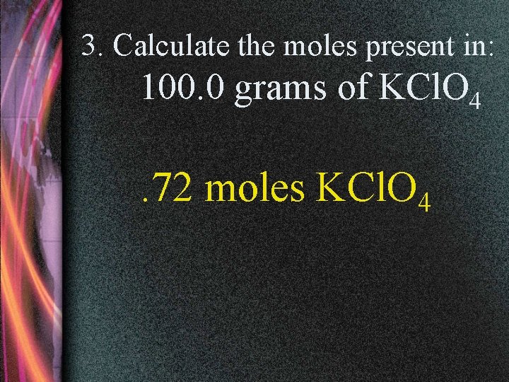 3. Calculate the moles present in: 100. 0 grams of KCl. O 4 .