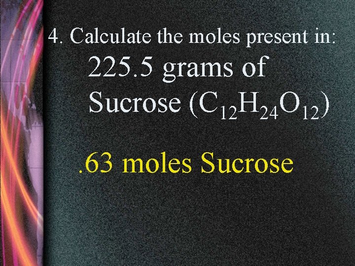 4. Calculate the moles present in: 225. 5 grams of Sucrose (C 12 H
