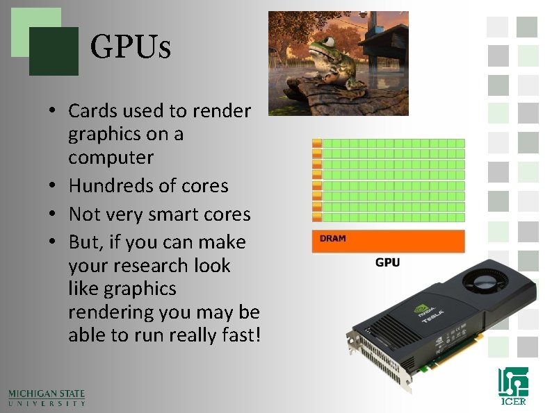 GPUs • Cards used to render graphics on a computer • Hundreds of cores GPUs • Cards used to render graphics on a computer • Hundreds of cores